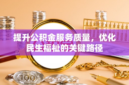 南部提升公积金服务质量，优化民生福祉的关键路径