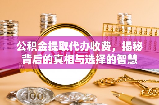 南部公积金提取代办收费，揭秘背后的真相与选择的智慧