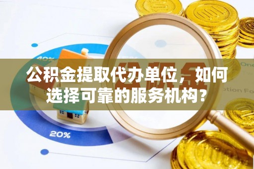 南部公积金提取代办单位，如何选择可靠的服务机构？