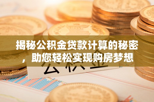 南部揭秘公积金贷款计算的秘密，助您轻松实现购房梦想