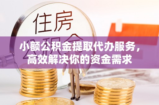 南部小额公积金提取代办服务，高效解决你的资金需求