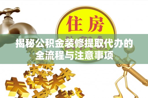南部揭秘公积金装修提取代办的全流程与注意事项