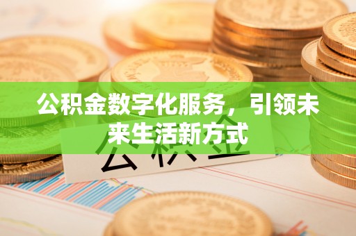 南部公积金数字化服务，引领未来生活新方式