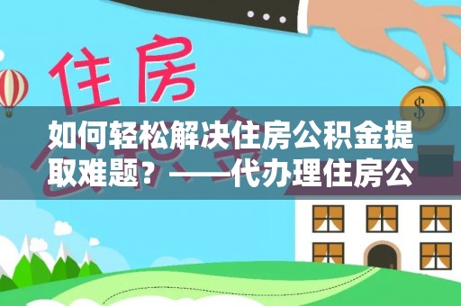 南部如何轻松解决住房公积金提取难题？——代办理住房公积金提取服务解析