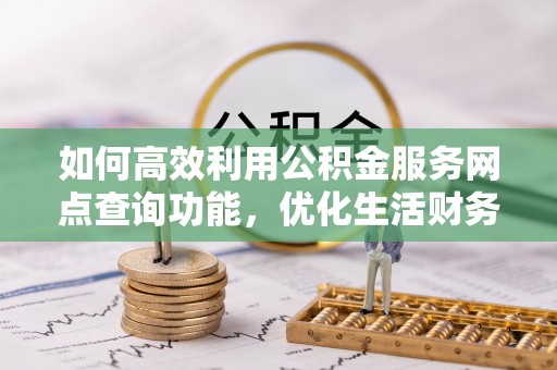 南部如何高效利用公积金服务网点查询功能，优化生活财务管理