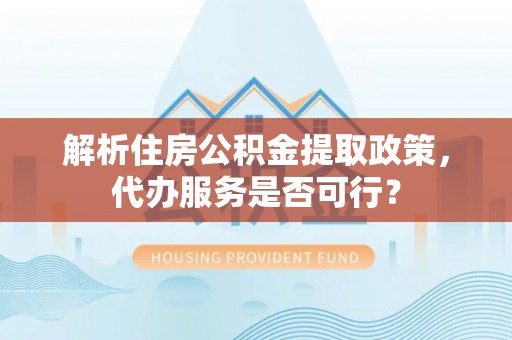 南部解析住房公积金提取政策，代办服务是否可行？