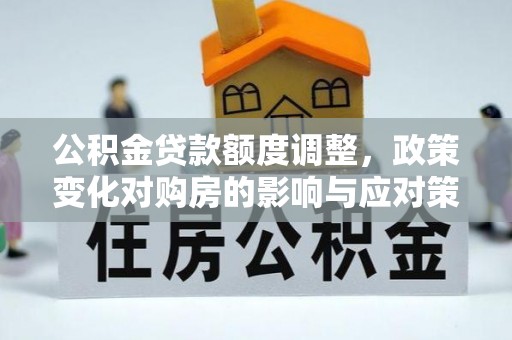 南部公积金贷款额度调整，政策变化对购房的影响与应对策略