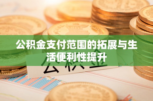 南部公积金支付范围的拓展与生活便利性提升