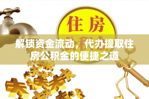 南部解锁资金流动，代办提取住房公积金的便捷之道