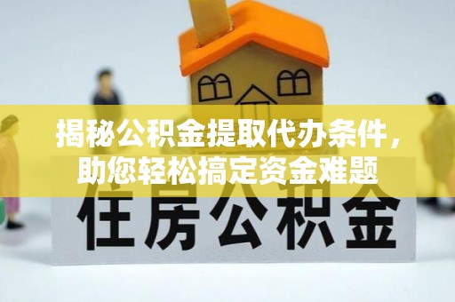 南部揭秘公积金提取代办条件，助您轻松搞定资金难题