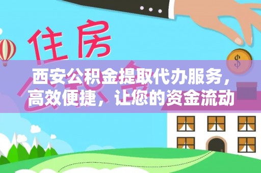 南部西安公积金提取代办服务，高效便捷，让您的资金流动更灵活