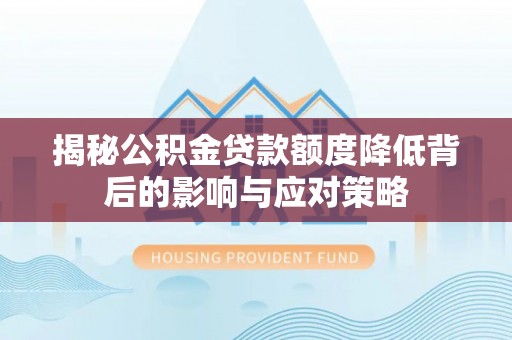 南部揭秘公积金贷款额度降低背后的影响与应对策略