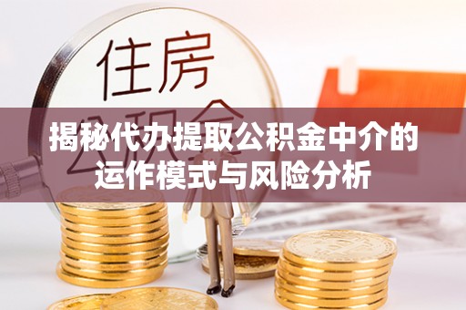 南部揭秘代办提取公积金中介的运作模式与风险分析