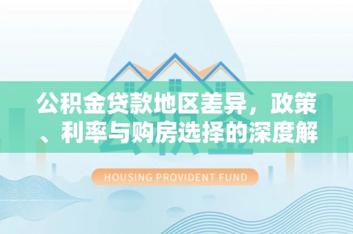 南部公积金贷款地区差异，政策、利率与购房选择的深度解析