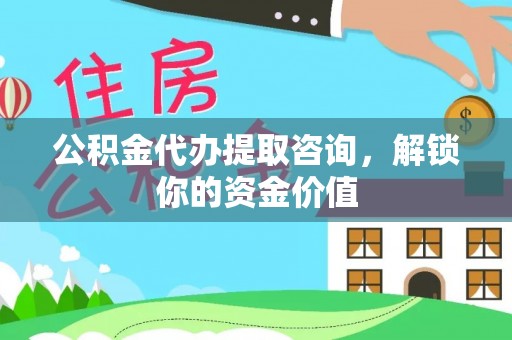 南部公积金代办提取咨询，解锁你的资金价值