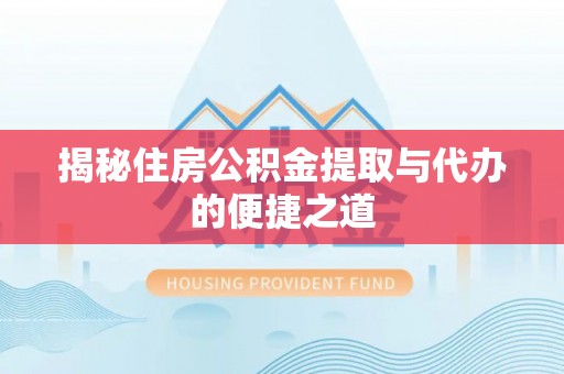 南部揭秘住房公积金提取与代办的便捷之道