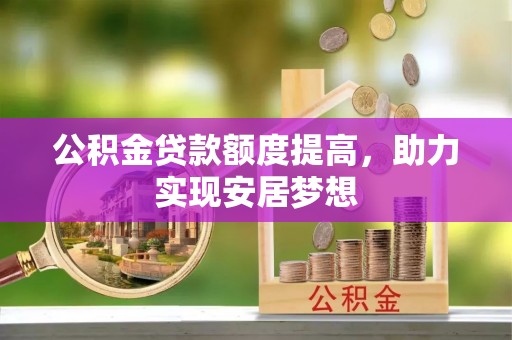 南部公积金贷款额度提高，助力实现安居梦想