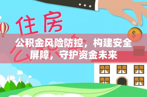 南部公积金风险防控，构建安全屏障，守护资金未来
