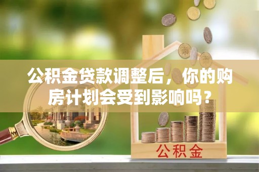 南部公积金贷款调整后，你的购房计划会受到影响吗？