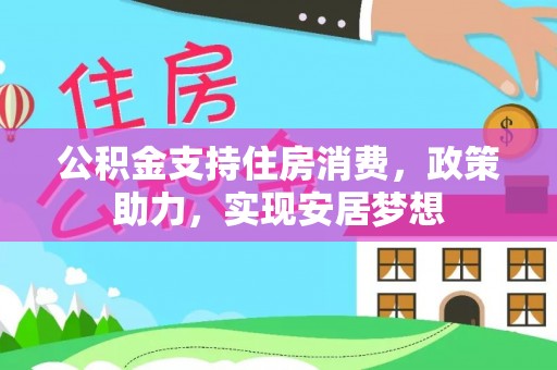 南部公积金支持住房消费，政策助力，实现安居梦想