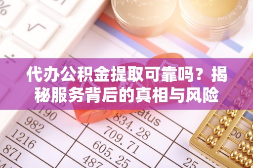 南部代办公积金提取可靠吗？揭秘服务背后的真相与风险