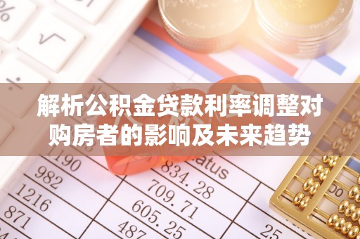 南部解析公积金贷款利率调整对购房者的影响及未来趋势