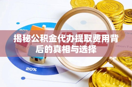 南部揭秘公积金代办提取费用背后的真相与选择