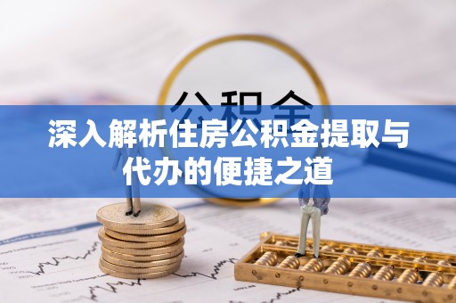 南部深入解析住房公积金提取与代办的便捷之道