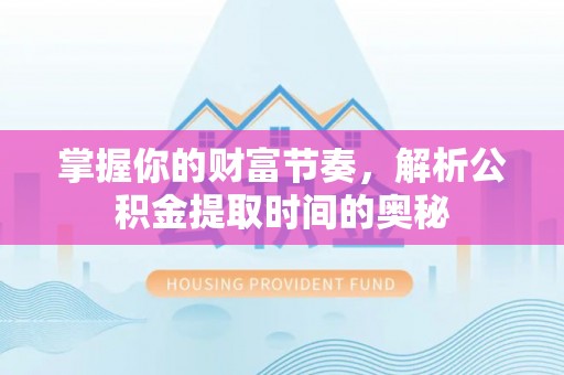 南部掌握你的财富节奏，解析公积金提取时间的奥秘