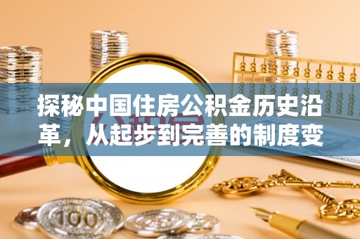 南部探秘中国住房公积金历史沿革，从起步到完善的制度变迁