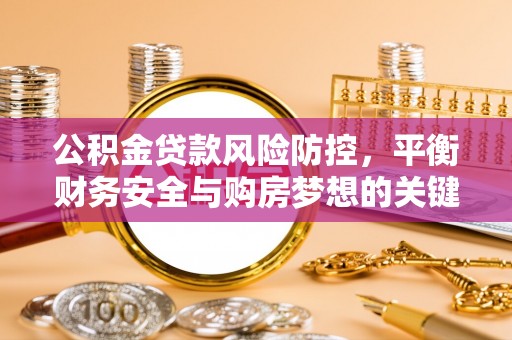 南部公积金贷款风险防控，平衡财务安全与购房梦想的关键