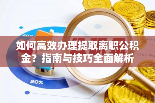 南部如何高效办理提取离职公积金？指南与技巧全面解析