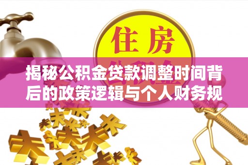 南部揭秘公积金贷款调整时间背后的政策逻辑与个人财务规划