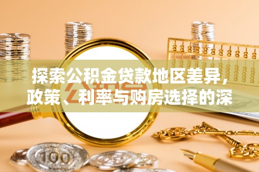 南部探索公积金贷款地区差异，政策、利率与购房选择的深度解析