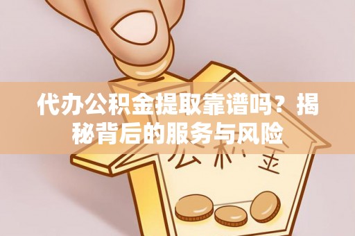 南部代办公积金提取靠谱吗？揭秘背后的服务与风险