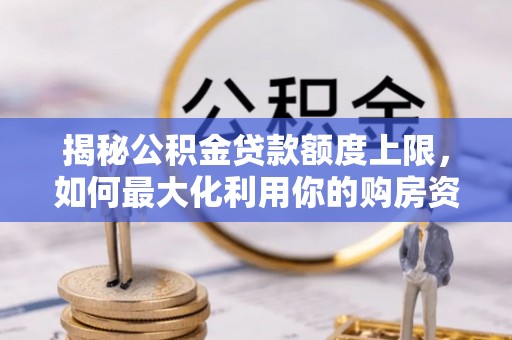 南部揭秘公积金贷款额度上限，如何最大化利用你的购房资金？