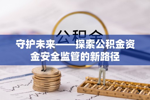 南部守护未来——探索公积金资金安全监管的新路径