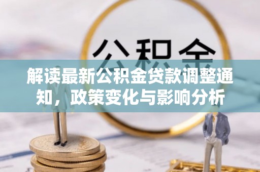 南部解读最新公积金贷款调整通知，政策变化与影响分析