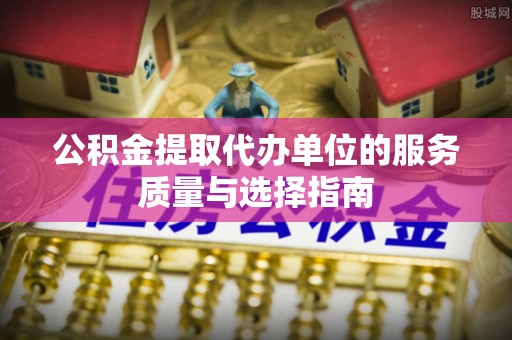 南部公积金提取代办单位的服务质量与选择指南