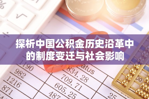 南部探析中国公积金历史沿革中的制度变迁与社会影响