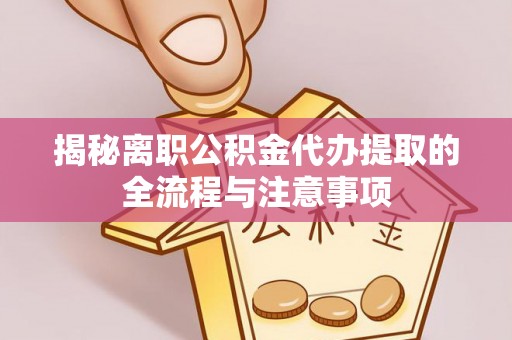 南部揭秘离职公积金代办提取的全流程与注意事项