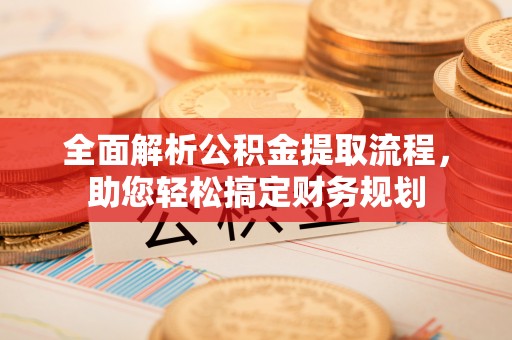 南部全面解析公积金提取流程，助您轻松搞定财务规划