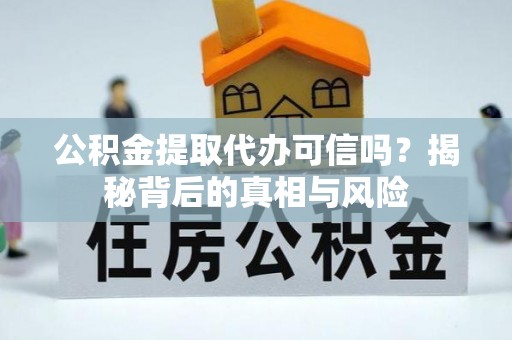 南部公积金提取代办可信吗？揭秘背后的真相与风险