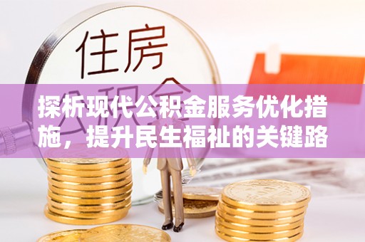 南部探析现代公积金服务优化措施，提升民生福祉的关键路径