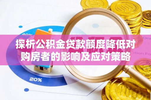 南部探析公积金贷款额度降低对购房者的影响及应对策略