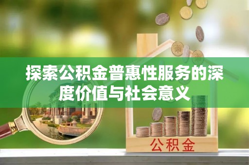 南部探索公积金普惠性服务的深度价值与社会意义