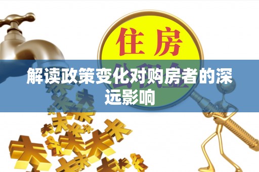 南部解读政策变化对购房者的深远影响