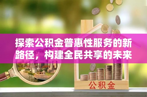 南部探索公积金普惠性服务的新路径，构建全民共享的未来