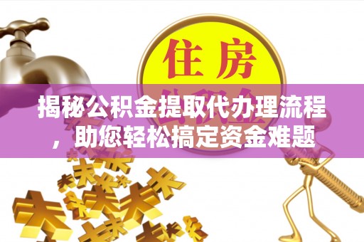 南部揭秘公积金提取代办理流程，助您轻松搞定资金难题