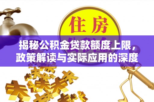 南部揭秘公积金贷款额度上限，政策解读与实际应用的深度分析